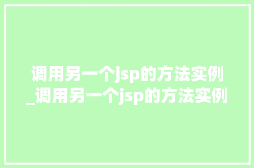 调用另一个jsp的方法实例_调用另一个jsp的方法实例怎么写  第1张