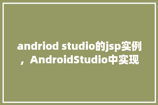 andriod studio的jsp实例，AndroidStudio中实现JSP实例的步骤详解