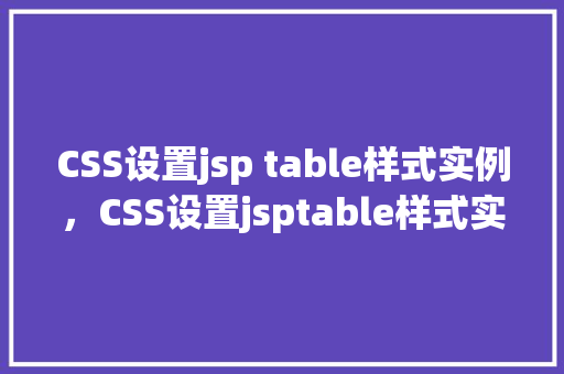 CSS设置jsp table样式实例,CSS设置jsptable样式实例 第1张 CSS设置jsp table样式实例,CSS设置jsptable样式实例 第1张