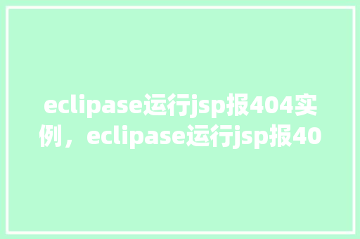 eclipase运行jsp报404实例,eclipase运行jsp报404实例 第1张 eclipase运行jsp报404实例,eclipase运行jsp报404实例 第1张