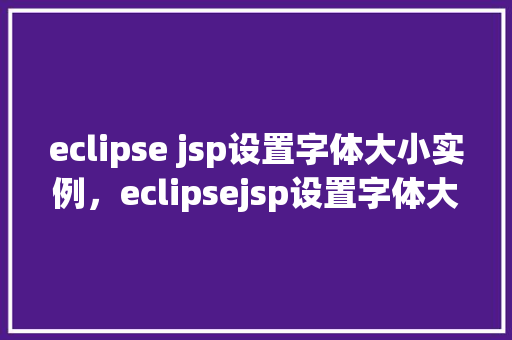 eclipse jsp设置字体大小实例，eclipsejsp设置字体大小实例