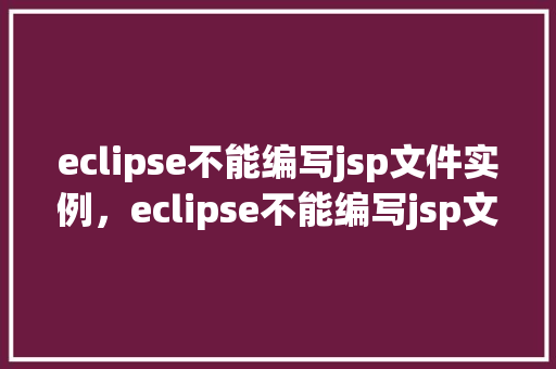eclipse不能编写jsp文件实例，eclipse不能编写jsp文件实例  第1张