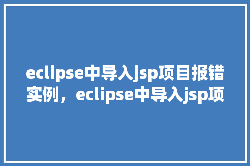 eclipse中导入jsp项目报错实例，eclipse中导入jsp项目报错实例  第1张