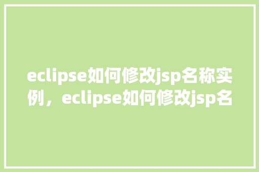 eclipse如何修改jsp名称实例，eclipse如何修改jsp名称实例