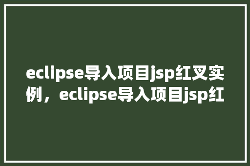 eclipse导入项目jsp红叉实例,eclipse导入项目jsp红叉实例 第1张 eclipse导入项目jsp红叉实例,eclipse导入项目jsp红叉实例 第1张