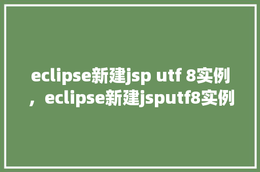 eclipse新建jsp utf 8实例，eclipse新建jsputf8实例  第1张