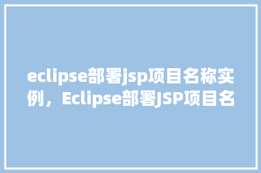 eclipse部署jsp项目名称实例,Eclipse部署JSP项目名称实例 第1张 eclipse部署jsp项目名称实例,Eclipse部署JSP项目名称实例 第1张