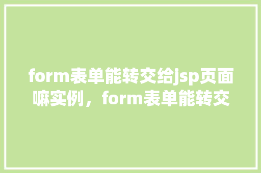 form表单能转交给jsp页面嘛实例，form表单能转交给jsp页面实例