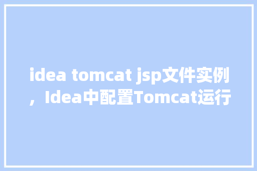 idea tomcat jsp文件实例,Idea中配置Tomcat运行JSP文件实例 第1张 idea tomcat jsp文件实例,Idea中配置Tomcat运行JSP文件实例 第1张