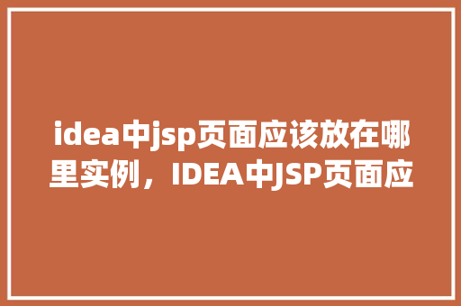 idea中jsp页面应该放在哪里实例，IDEA中JSP页面应该放在哪里实例