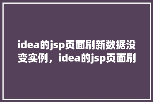 idea的jsp页面刷新数据没变实例，idea的jsp页面刷新数据没变实例  第1张