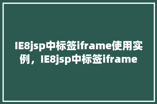 IE8jsp中标签iframe使用实例，IE8jsp中标签iframe使用实例