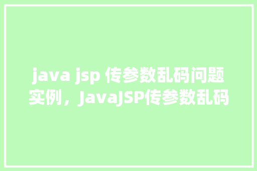 java jsp 传参数乱码问题实例，JavaJSP传参数乱码问题实例