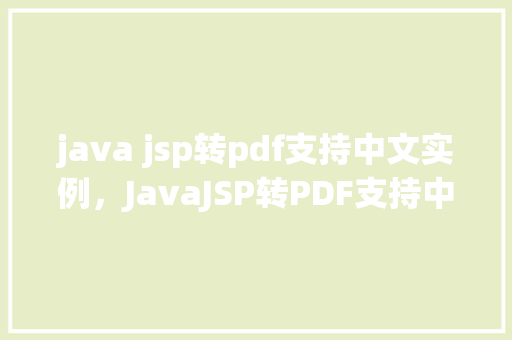 java jsp转pdf支持中文实例，JavaJSP转PDF支持中文实例