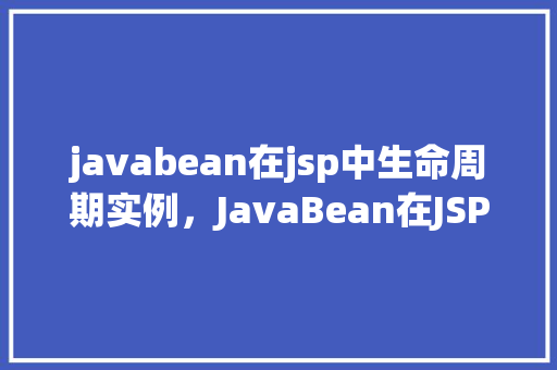 javabean在jsp中生命周期实例，JavaBean在JSP中生命周期实例