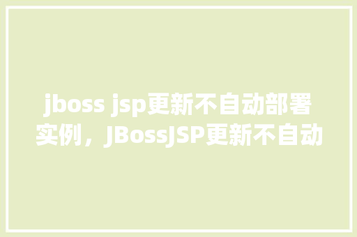 jboss jsp更新不自动部署实例,JBossJSP更新不自动部署实例问题介绍 第1张 jboss jsp更新不自动部署实例,JBossJSP更新不自动部署实例问题介绍 第1张