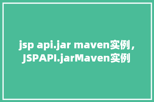 jsp api.jar maven实例,JSPAPI.jarMaven实例 第1张 jsp api.jar maven实例,JSPAPI.jarMaven实例 第1张