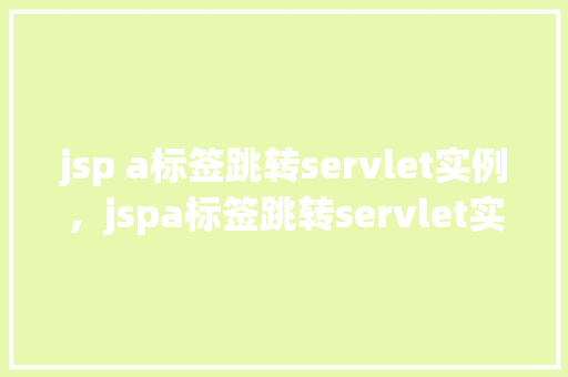 jsp a标签跳转servlet实例,jspa标签跳转servlet实例 第1张 jsp a标签跳转servlet实例,jspa标签跳转servlet实例 第1张