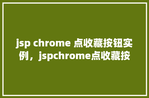jsp chrome 点收藏按钮实例，jspchrome点收藏按钮实例