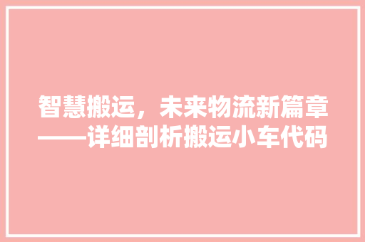 智慧搬运，未来物流新篇章——详细剖析搬运小车代码的革新之路