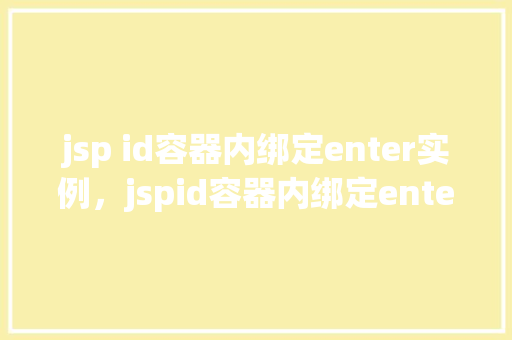 jsp id容器内绑定enter实例，jspid容器内绑定enter实例  第1张
