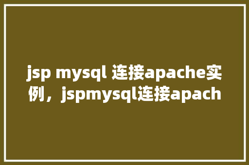 jsp mysql 连接apache实例，jspmysql连接apache实例