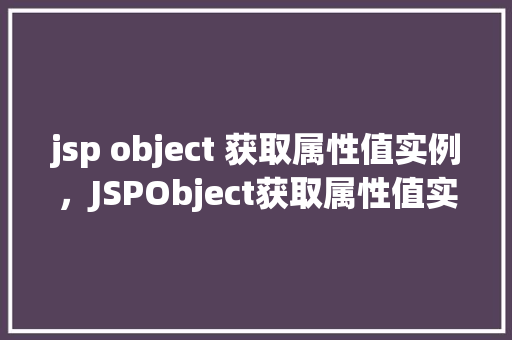 jsp object 获取属性值实例,JSPObject获取属性值实例 第1张 jsp object 获取属性值实例,JSPObject获取属性值实例 第1张