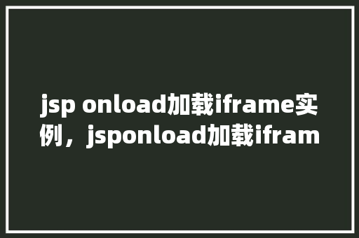 jsp onload加载iframe实例，jsponload加载iframe实例