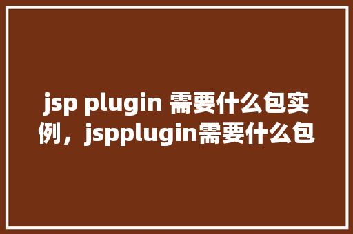 jsp plugin 需要什么包实例，jspplugin需要什么包实例  第1张