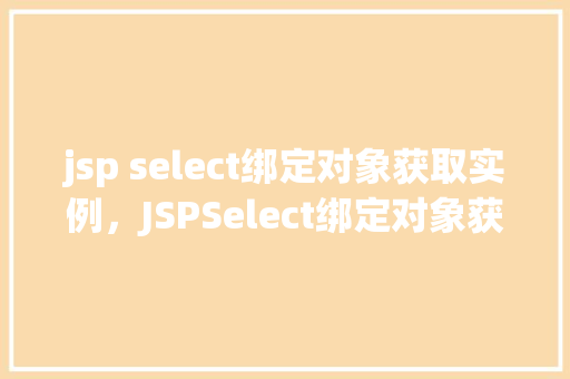 jsp select绑定对象获取实例，JSPSelect绑定对象获取实例示例