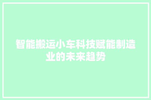 智能搬运小车科技赋能制造业的未来趋势