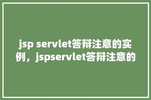 jsp servlet答辩注意的实例，jspservlet答辩注意的实例