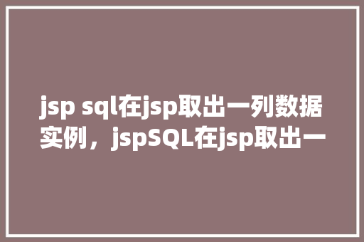 jsp sql在jsp取出一列数据实例，jspSQL在jsp取出一列数据实例  第1张