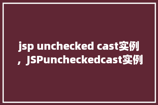 jsp unchecked cast实例，JSPuncheckedcast实例