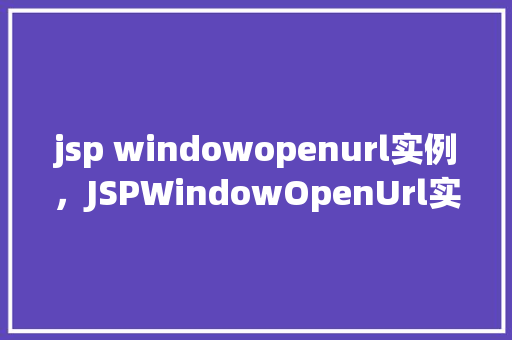 jsp windowopenurl实例，JSPWindowOpenUrl实例