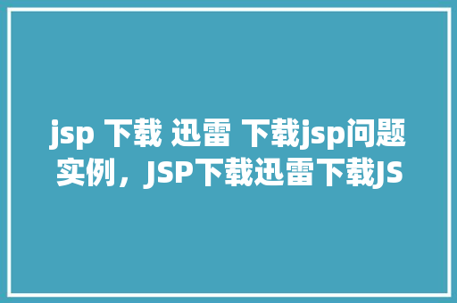 jsp 下载 迅雷 下载jsp问题实例，JSP下载迅雷下载JSP问题实例