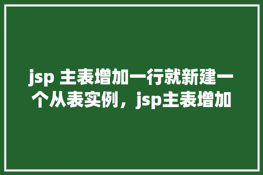 jsp 主表增加一行就新建一个从表实例，jsp主表增加一行就新建一个从表实例  第1张