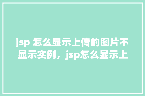 jsp 怎么显示上传的图片不显示实例，jsp怎么显示上传的图片不显示实例
