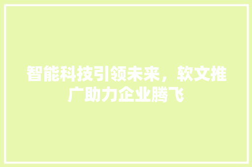 智能科技引领未来，软文推广助力企业腾飞