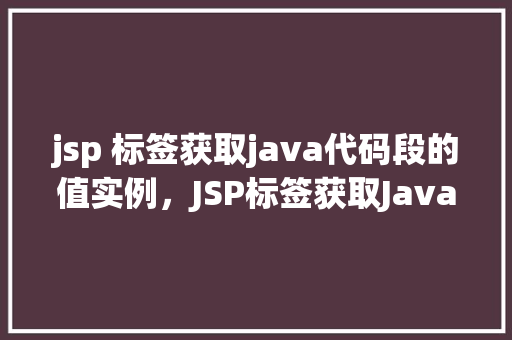 jsp 标签获取java代码段的值实例，JSP标签获取Java代码段值的实例