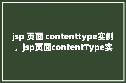 jsp 页面 contenttype实例，jsp页面contentType实例