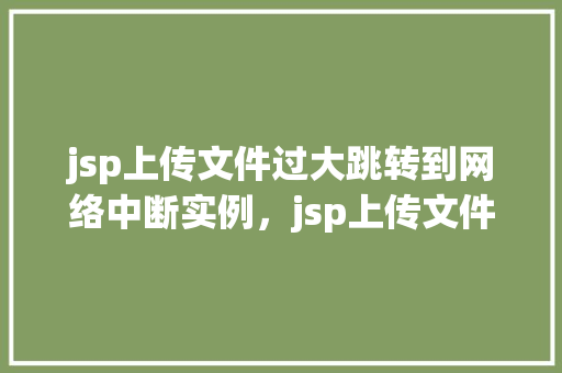 jsp上传文件过大跳转到网络中断实例，jsp上传文件过大跳转到网络中断实例  第1张