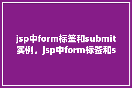 jsp中form标签和submit实例，jsp中form标签和submit实例