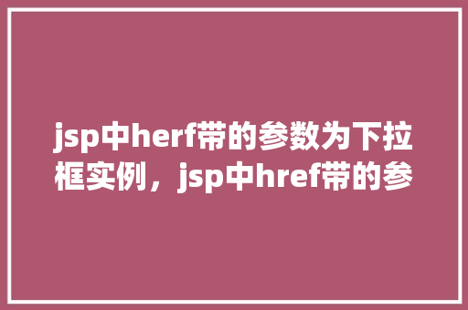 jsp中herf带的参数为下拉框实例，jsp中href带的参数为下拉框实例