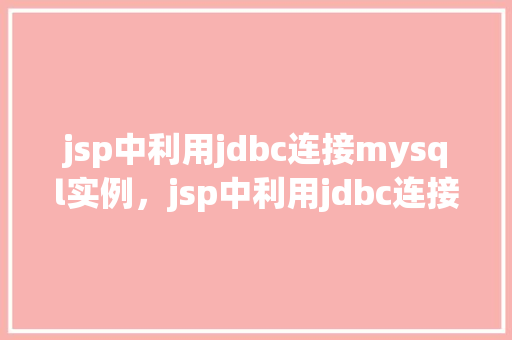 jsp中利用jdbc连接mysql实例，jsp中利用jdbc连接mysql实例