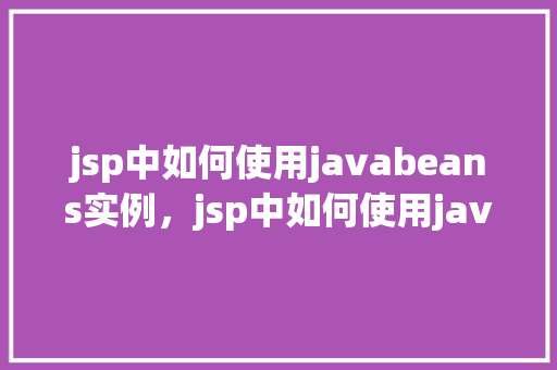 jsp中如何使用javabeans实例，jsp中如何使用javabeans实例