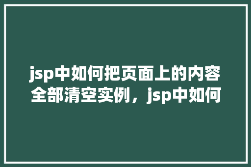jsp中如何把页面上的内容全部清空实例，jsp中如何把页面上的内容全部清空实例