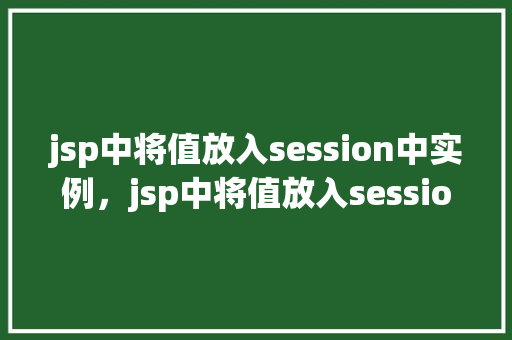 jsp中将值放入session中实例，jsp中将值放入session中实例  第1张