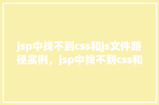 jsp中找不到css和js文件路径实例，jsp中找不到css和js文件路径实例
