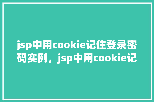 jsp中用cookie记住登录密码实例，jsp中用cookie记住登录密码实例  第1张